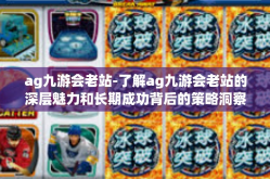ag九游会老站-了解ag九游会老站的深层魅力和长期成功背后的策略洞察-ag九游会老站