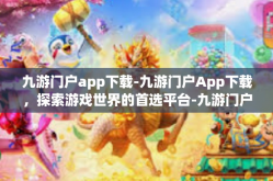 九游门户app下载-九游门户App下载，探索游戏世界的首选平台-九游门户app下载