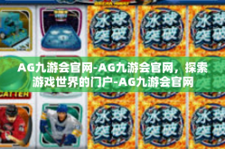 AG九游会官网-AG九游会官网，探索游戏世界的门户-AG九游会官网