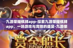 九游荣耀棋牌app-探索九游荣耀棋牌app，一场游戏与竞技的盛宴-九游荣耀棋牌app