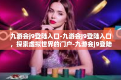 九游会j9登陆入口-九游会J9登陆入口，探索虚拟世界的门户-九游会j9登陆入口