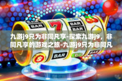 九游j9只为非同凡享-探索九游j9，非同凡享的游戏之旅-九游j9只为非同凡享