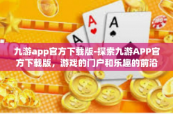 九游app官方下载版-探索九游APP官方下载版，游戏的门户和乐趣的前沿-九游app官方下载版