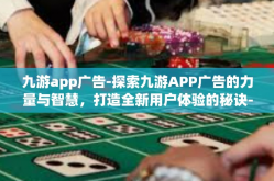 九游app广告-探索九游APP广告的力量与智慧，打造全新用户体验的秘诀-九游app广告