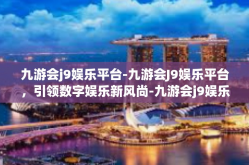 九游会j9娱乐平台-九游会J9娱乐平台，引领数字娱乐新风尚-九游会j9娱乐平台