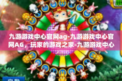 九游游戏中心官网ag-九游游戏中心官网AG，玩家的游戏之家-九游游戏中心官网ag