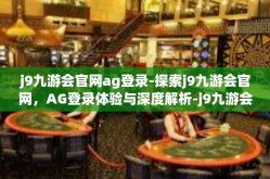 j9九游会官网ag登录-探索j9九游会官网，AG登录体验与深度解析-j9九游会官网ag登录