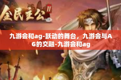 九游会和ag-跃动的舞台，九游会与AG的交融-九游会和ag