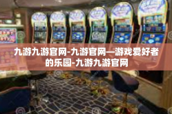 九游九游官网-九游官网—游戏爱好者的乐园-九游九游官网