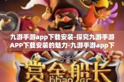 九游手游app下载安装-探究九游手游APP下载安装的魅力-九游手游app下载安装