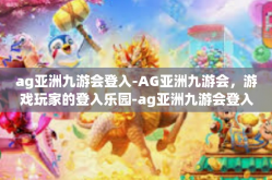 ag亚洲九游会登入-AG亚洲九游会，游戏玩家的登入乐园-ag亚洲九游会登入