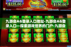 九游会AG登录入口地址-九游会AG登录入口—探索游戏世界的门户-九游会AG登录入口地址