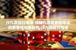 j9九游会打电话-揭秘九游会客服电话的重要性与便利性-j9九游会打电话