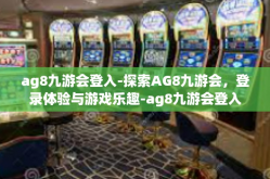 ag8九游会登入-探索AG8九游会，登录体验与游戏乐趣-ag8九游会登入
