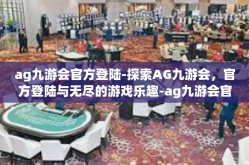 ag九游会官方登陆-探索AG九游会，官方登陆与无尽的游戏乐趣-ag九游会官方登陆