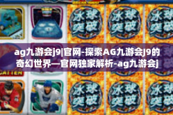 ag九游会j9|官网-探索AG九游会J9的奇幻世界—官网独家解析-ag九游会j9|官网