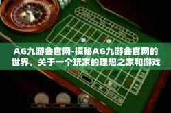 AG九游会官网-探秘AG九游会官网的世界，关于一个玩家的理想之家和游戏旅程的不竭之源-AG九游会官网