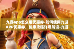 九游app怎么用优惠券-如何使用九游APP优惠券，优惠攻略详尽解读-九游app怎么用优惠券