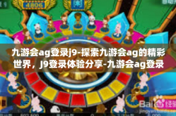 九游会ag登录j9-探索九游会ag的精彩世界，J9登录体验分享-九游会ag登录j9