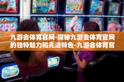九游会体育官网-探秘九游会体育官网的独特魅力和先进特色-九游会体育官网