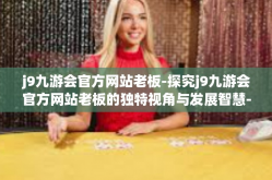 j9九游会官方网站老板-探究j9九游会官方网站老板的独特视角与发展智慧-j9九游会官方网站老板