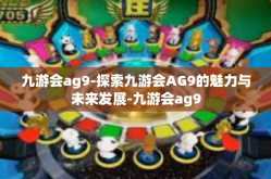九游会ag9-探索九游会AG9的魅力与未来发展-九游会ag9