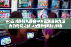 ag亚洲游转九游会-AG亚洲游转九游会的奇幻之旅-ag亚洲游转九游会