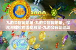 九游会官网地址-九游会官网地址，探索与体验的游戏殿堂-九游会官网地址
