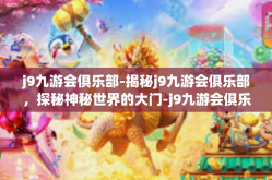 j9九游会俱乐部-揭秘j9九游会俱乐部，探秘神秘世界的大门-j9九游会俱乐部