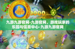 九游九游官网-九游官网，游戏玩家的乐园与信息中心-九游九游官网