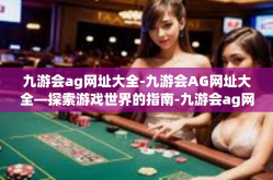 九游会ag网址大全-九游会AG网址大全—探索游戏世界的指南-九游会ag网址大全