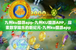 九州ku酷游app-九州KU酷游APP，探索数字娱乐的新纪元-九州ku酷游app