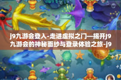 j9九游会登入-走进虚拟之门—揭开J9九游会的神秘面纱与登录体验之旅-j9九游会登入