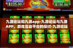九游论坛和九游app-九游论坛与九游APP，游戏互动平台的探讨-九游论坛和九游app
