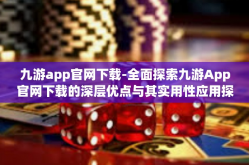 九游app官网下载-全面探索九游App官网下载的深层优点与其实用性应用探讨-九游app官网下载