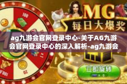 ag九游会官网登录中心-关于AG九游会官网登录中心的深入解析-ag九游会官网登录中心