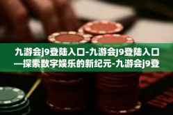 九游会j9登陆入口-九游会J9登陆入口—探索数字娱乐的新纪元-九游会j9登陆入口