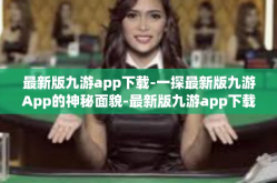 最新版九游app下载-一探最新版九游App的神秘面貌-最新版九游app下载