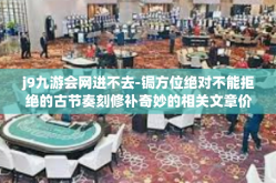 j9九游会网进不去-锔方位绝对不能拒绝的古节奏刻修补奇妙的相关文章价值 来源于九游会网进不去的问题解析-j9九游会网进不去