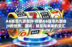 AG娱乐九游会j9-探索AG娱乐九游会J9的世界，游戏、娱乐与未来的交汇点-AG娱乐九游会j9