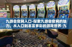九游会官网入口-探索九游会官网的魅力，从入口到丰富多彩的游戏世界-九游会官网入口