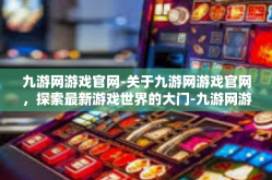 九游网游戏官网-关于九游网游戏官网，探索最新游戏世界的大门-九游网游戏官网