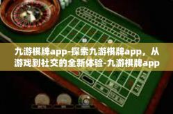 九游棋牌app-探索九游棋牌app，从游戏到社交的全新体验-九游棋牌app