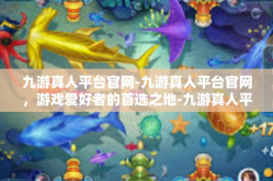 九游真人平台官网-九游真人平台官网，游戏爱好者的首选之地-九游真人平台官网