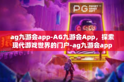 ag九游会app-AG九游会App，探索现代游戏世界的门户-ag九游会app