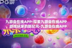 九游会在线APP-探索九游会在线APP，游戏玩家的新纪元-九游会在线APP