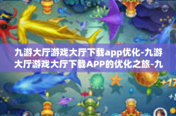 九游大厅游戏大厅下载app优化-九游大厅游戏大厅下载APP的优化之旅-九游大厅游戏大厅下载app优化