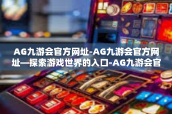 AG九游会官方网址-AG九游会官方网址—探索游戏世界的入口-AG九游会官方网址