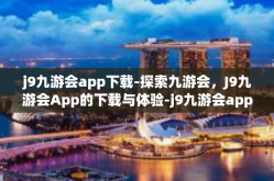 j9九游会app下载-探索九游会，J9九游会App的下载与体验-j9九游会app下载