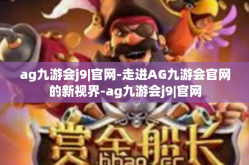 ag九游会j9|官网-走进AG九游会官网的新视界-ag九游会j9|官网